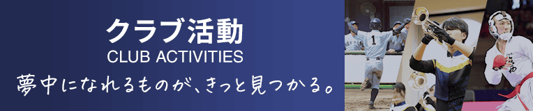 クラブ活動 夢中になれるものが、きっと見つかる。