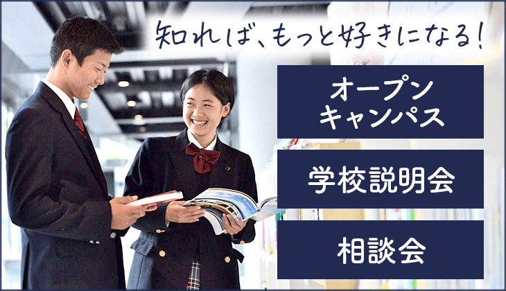 知ればもっと好きになる！ オープンキャンパス・学校説明会・相談会